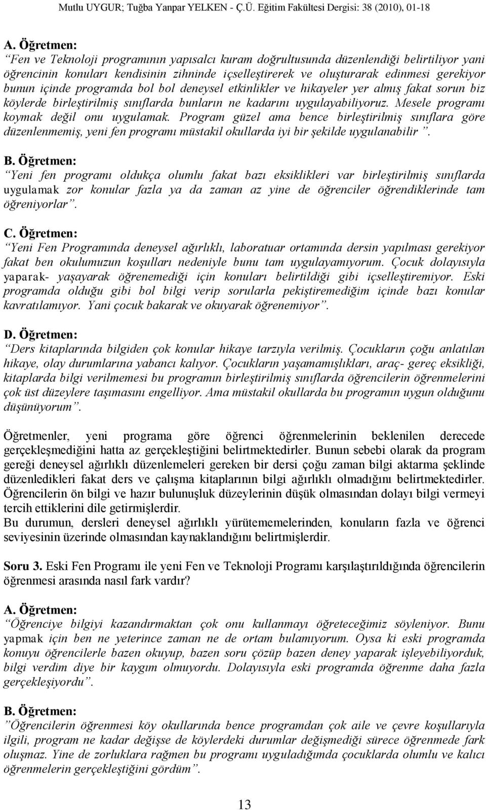 Mesele programı koymak değil onu uygulamak. Program güzel ama bence birleştirilmiş sınıflara göre düzenlenmemiş, yeni fen programı müstakil okullarda iyi bir şekilde uygulanabilir. B.