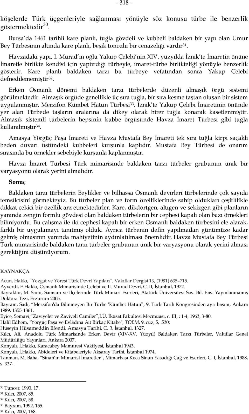 Murad ın oğlu Yakup Çelebi nin XIV. yüzyılda İznik te İmaretin önüne İmaretle birlikte kendisi için yaptırdığı türbeyle, imaret-türbe birlikteliği yönüyle benzerlik gösterir.