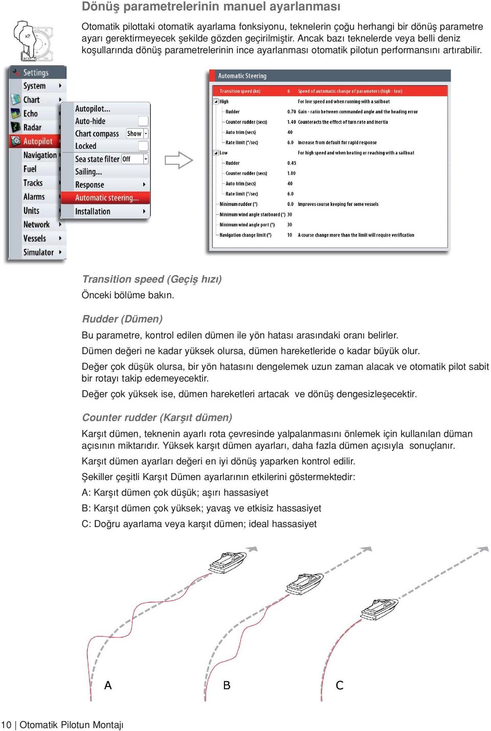 Rudder (Dümen) Bu parametre, kontrol edilen dümen ile yön hatas aras ndaki oran belirler. Dümen de eri ne kadar yüksek olursa, dümen hareketleride o kadar büyük olur.