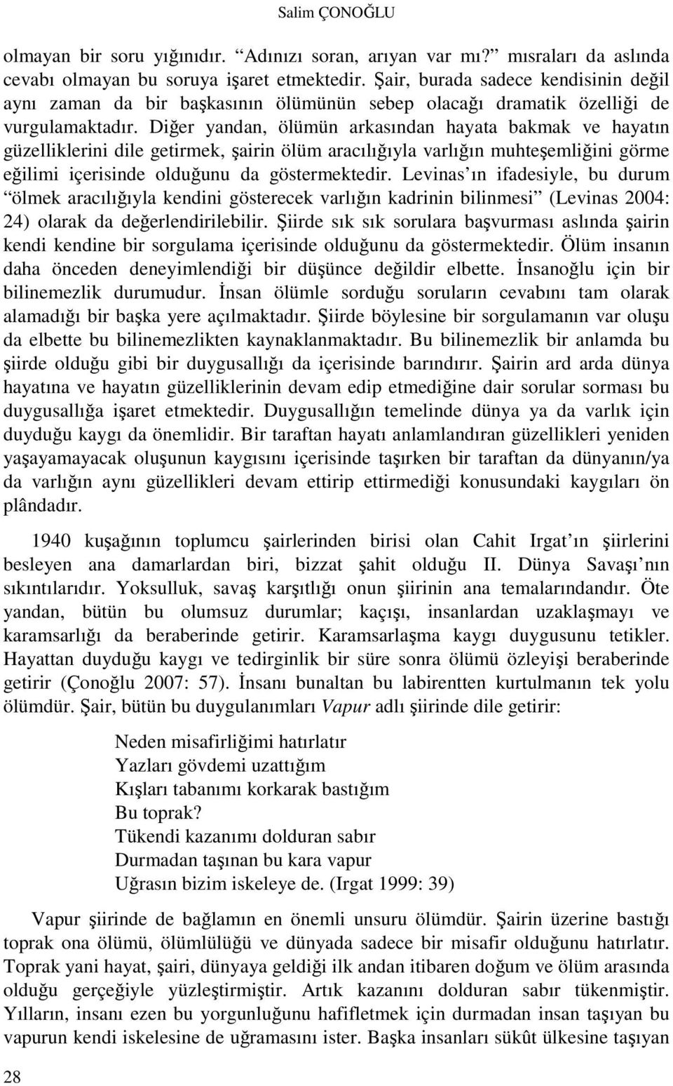 Diğer yandan, ölümün arkasından hayata bakmak ve hayatın güzelliklerini dile getirmek, şairin ölüm aracılığıyla varlığın muhteşemliğini görme eğilimi içerisinde olduğunu da göstermektedir.