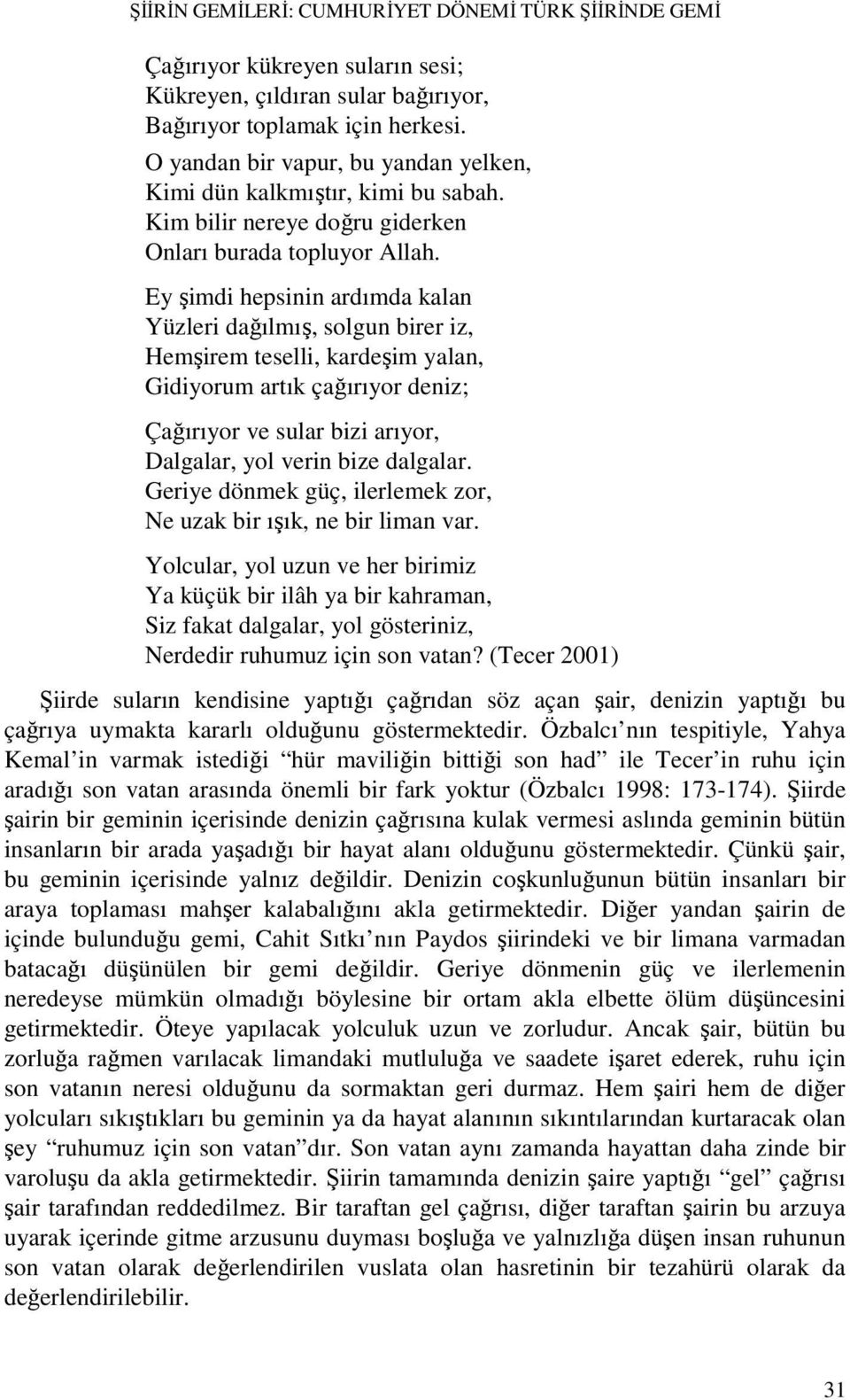 Ey şimdi hepsinin ardımda kalan Yüzleri dağılmış, solgun birer iz, Hemşirem teselli, kardeşim yalan, Gidiyorum artık çağırıyor deniz; Çağırıyor ve sular bizi arıyor, Dalgalar, yol verin bize dalgalar.