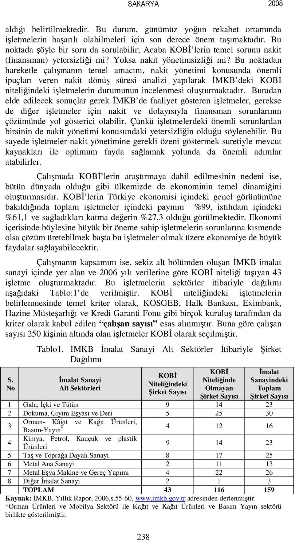 Bu noktadan hareketle çalışmanın temel amacını, nakit yönetimi konusunda önemli ipuçları veren nakit dönüş süresi analizi yapılarak İMKB deki KOBİ niteliğindeki işletmelerin durumunun incelenmesi