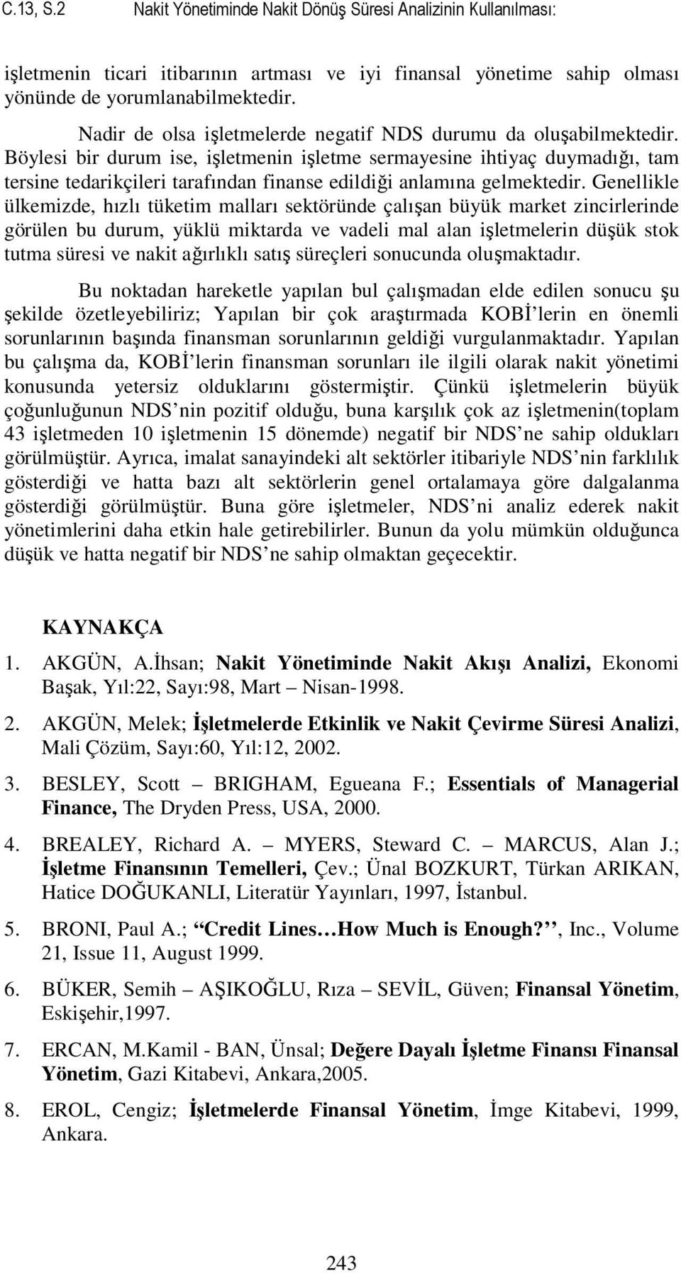 Böylesi bir durum ise, işletmenin işletme sermayesine ihtiyaç duymadığı, tam tersine tedarikçileri tarafından finanse edildiği anlamına gelmektedir.