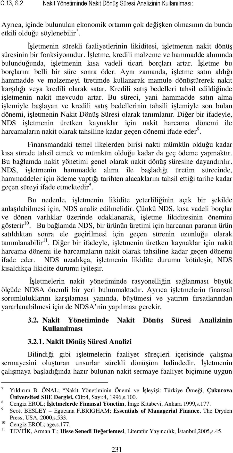 İşletme, kredili malzeme ve hammadde alımında bulunduğunda, işletmenin kısa vadeli ticari borçları artar. İşletme bu borçlarını belli bir süre sonra öder.