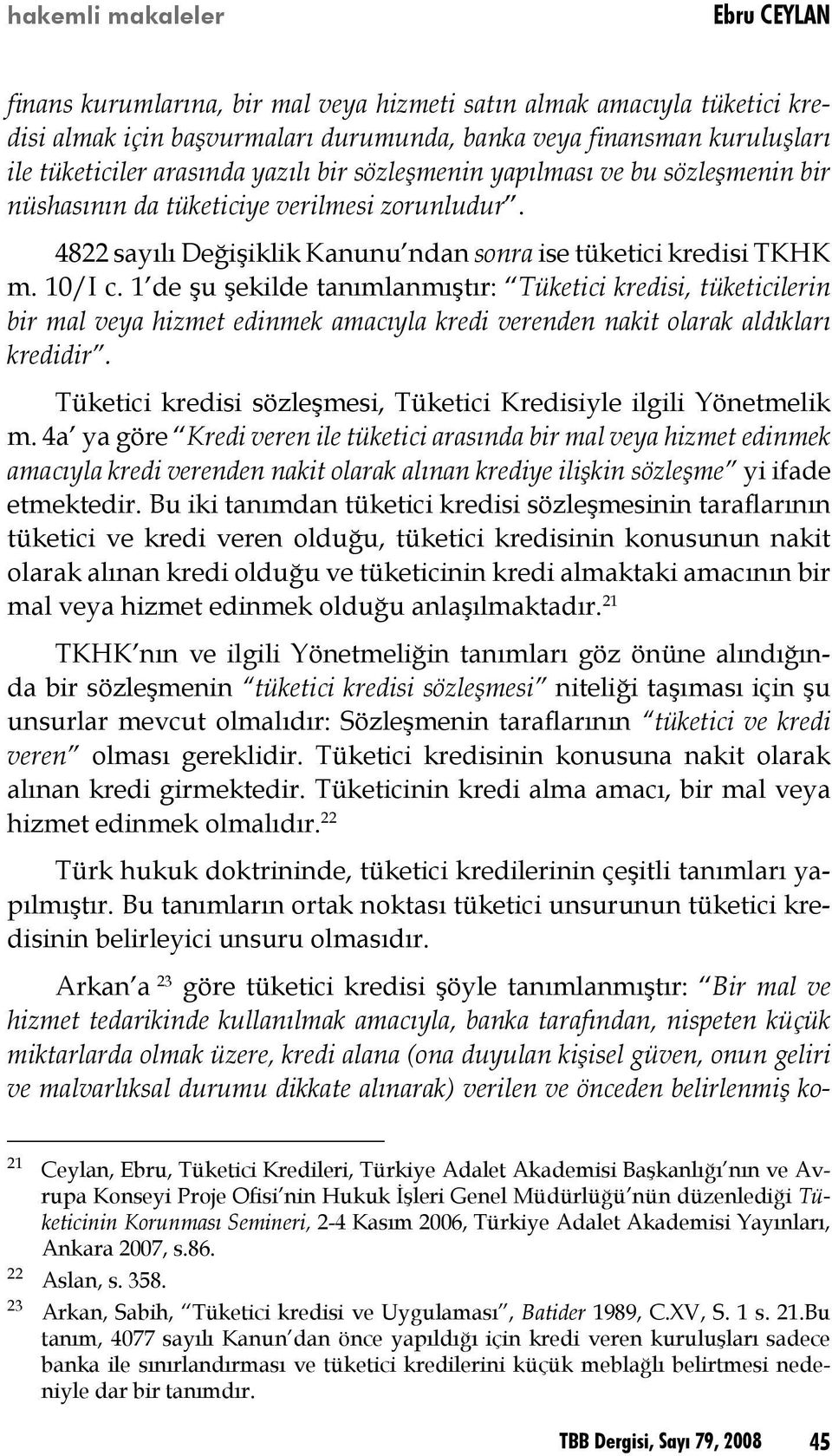 1 de şu şekilde tanımlanmıştır: Tüketici kredisi, tüketicilerin bir mal veya hizmet edinmek amacıyla kredi verenden nakit olarak aldıkları kredidir.