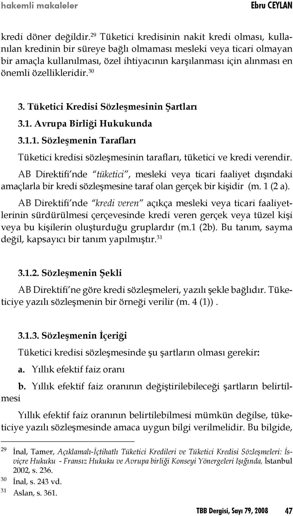 özellikleridir. 30 3. Tüketici Kredisi Sözleşmesinin Şartları 3.1. Avrupa Birliği Hukukunda 3.1.1. Sözleşmenin Tarafları Tüketici kredisi sözleşmesinin tarafları, tüketici ve kredi verendir.