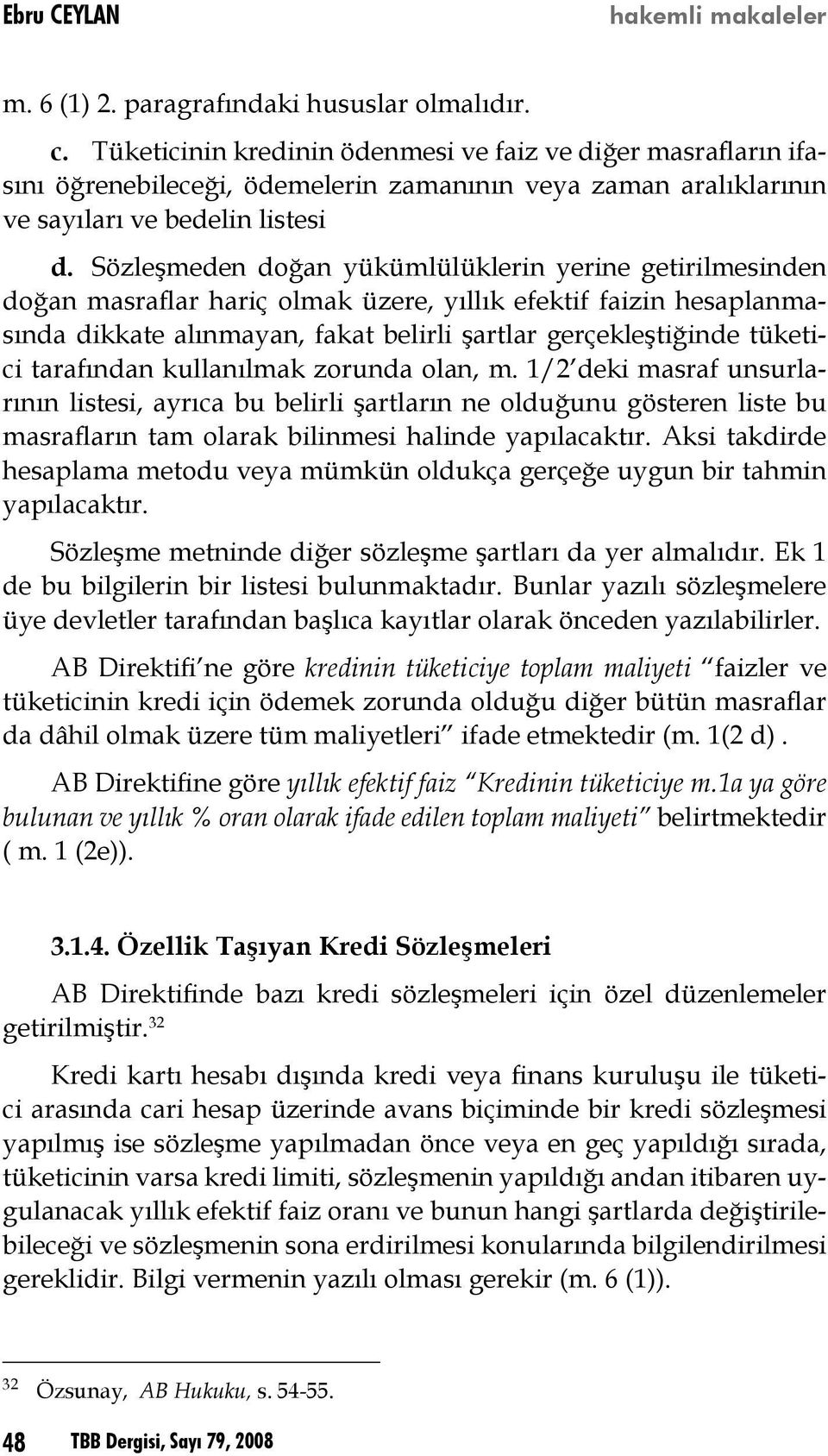 Sözleşmeden doğan yükümlülüklerin yerine getirilmesinden doğan masraflar hariç olmak üzere, yıllık efektif faizin hesaplanmasında dikkate alınmayan, fakat belirli şartlar gerçekleştiğinde tüketici