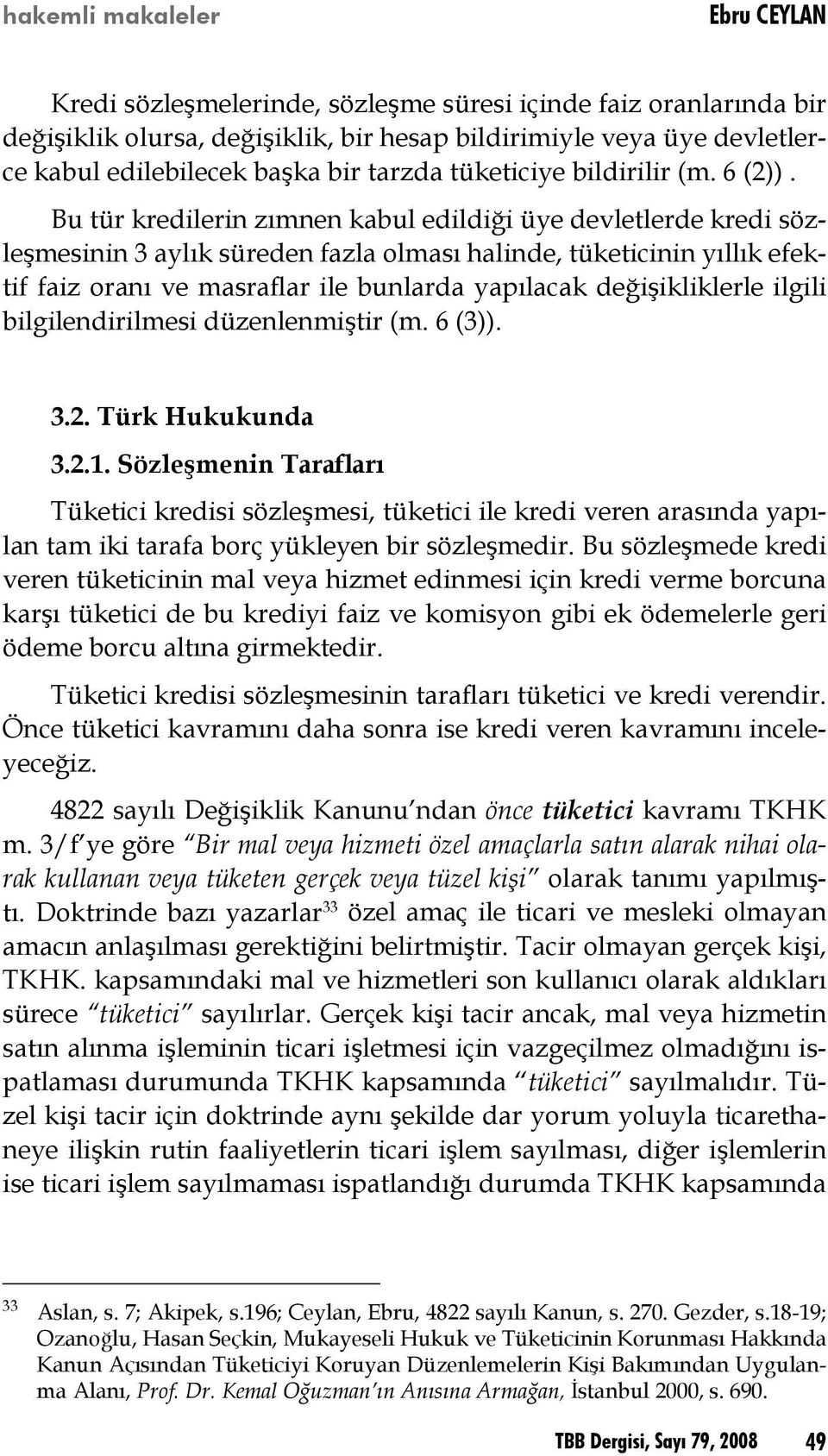 Bu tür kredilerin zımnen kabul edildiği üye devletlerde kredi sözleşmesinin 3 aylık süreden fazla olması halinde, tüketicinin yıllık efektif faiz oranı ve masraflar ile bunlarda yapılacak