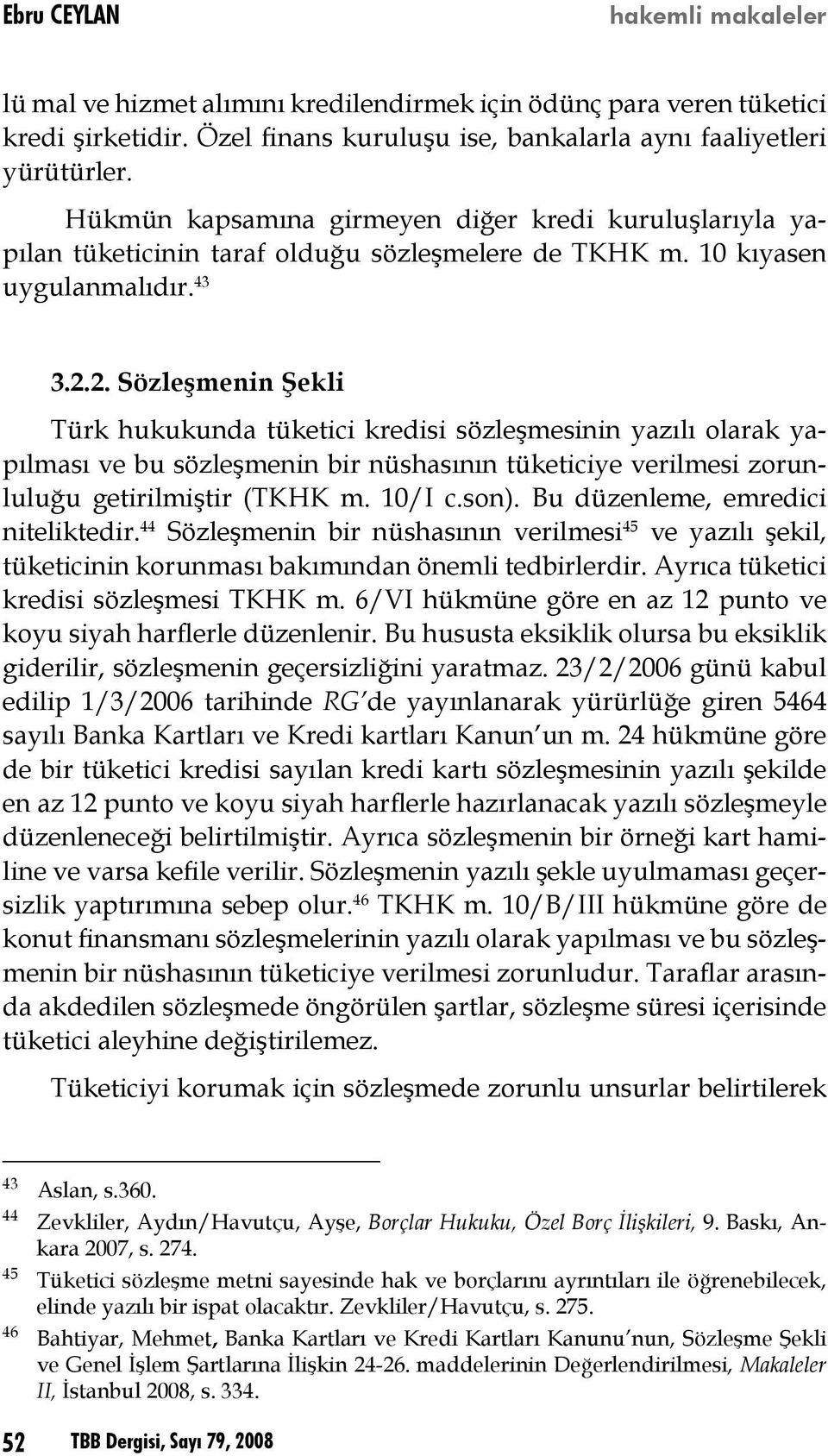 2. Sözleşmenin Şekli Türk hukukunda tüketici kredisi sözleşmesinin yazılı olarak yapılması ve bu sözleşmenin bir nüshasının tüketiciye verilmesi zorunluluğu getirilmiştir (TKHK m. 10/I c.son).