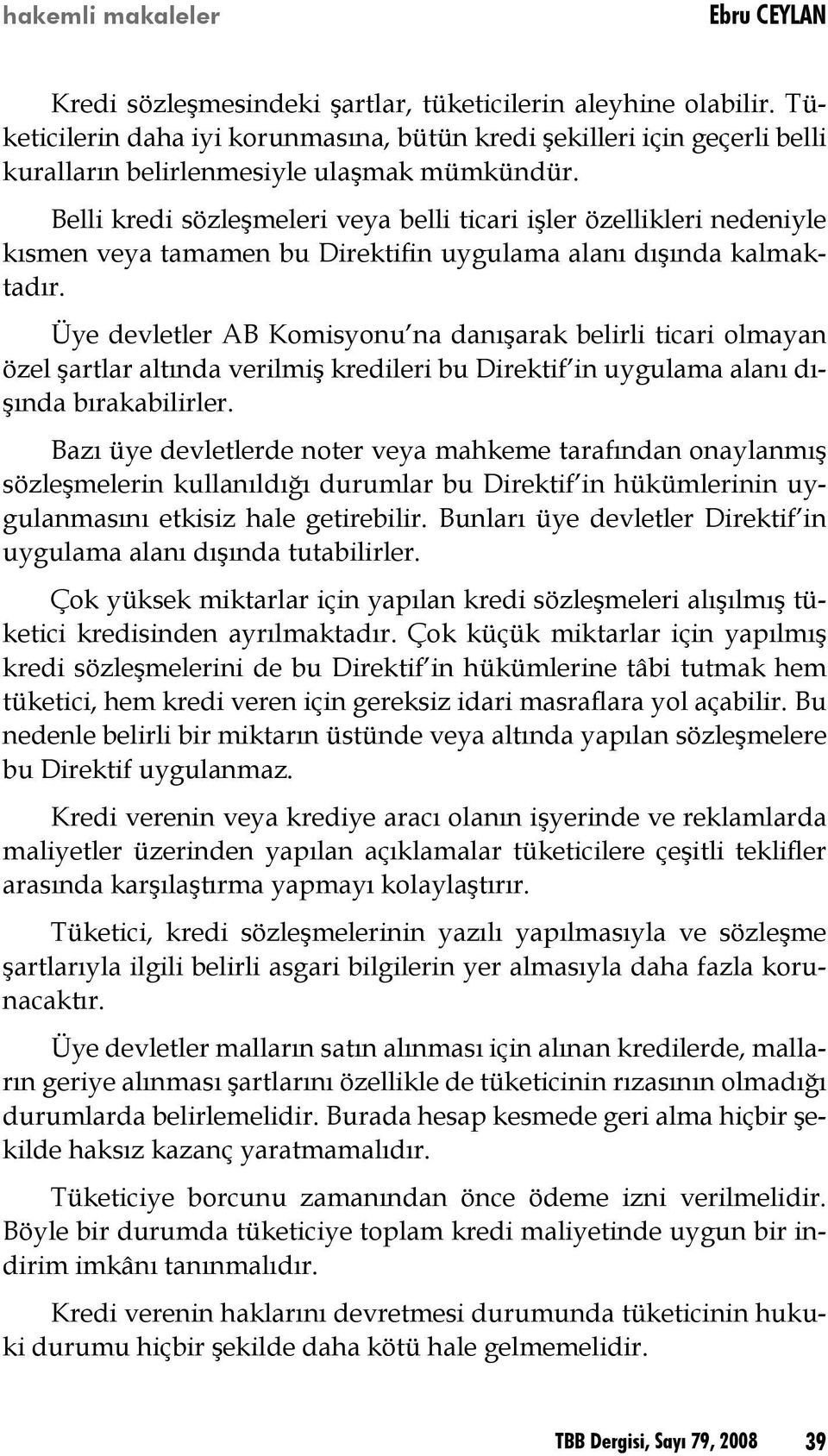 Belli kredi sözleşmeleri veya belli ticari işler özellikleri nedeniyle kısmen veya tamamen bu Direktifin uygulama alanı dışında kalmaktadır.