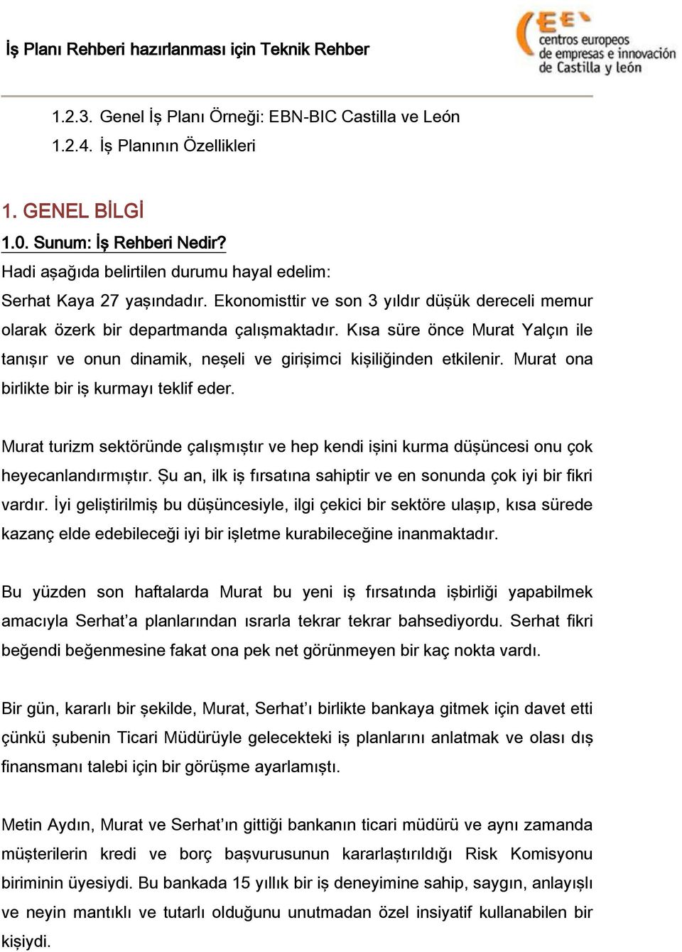 Kısa süre önce Murat Yalçın ile tanışır ve onun dinamik, neşeli ve girişimci kişiliğinden etkilenir. Murat ona birlikte bir iş kurmayı teklif eder.