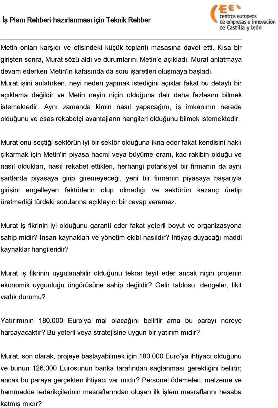 Murat işini anlatırken, neyi neden yapmak istediğini açıklar fakat bu detaylı bir açıklama değildir ve Metin neyin niçin olduğuna dair daha fazlasını bilmek istemektedir.