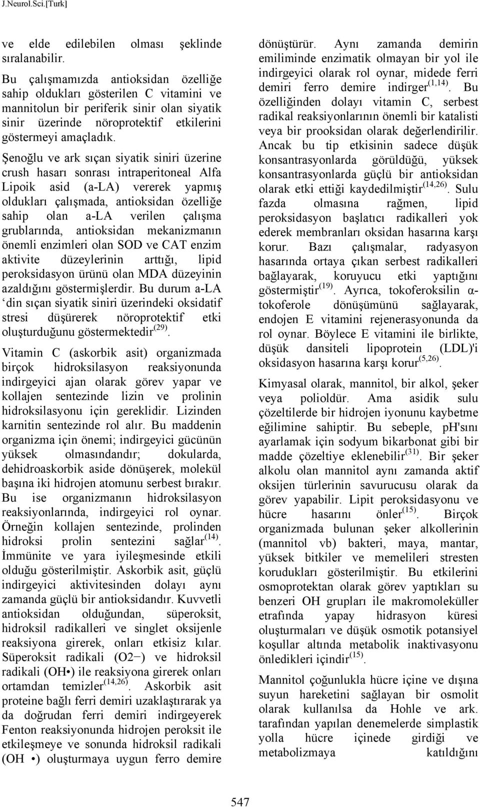 Şenoğlu ve ark sıçan siyatik siniri üzerine crush hasarı sonrası intraperitoneal Alfa Lipoik asid (a-la) vererek yapmış oldukları çalışmada, antioksidan özelliğe sahip olan a-la verilen çalışma