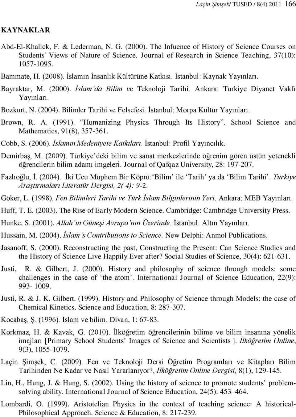 İslam da Bilim ve Teknoloji Tarihi. Ankara: Türkiye Diyanet Vakfı Yayınları. Bozkurt, N. (2004). Bilimler Tarihi ve Felsefesi. İstanbul: Morpa Kültür Yayınları. Brown, R. A. (1991).