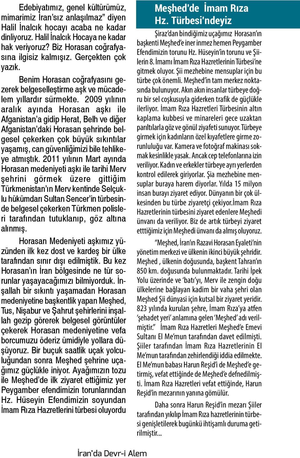 2009 yılının aralık ayında Horasan aşkı ile Afganistan a gidip Herat, Belh ve diğer Afganistan daki Horasan şehrinde belgesel çekerken çok büyük sıkıntılar yaşamış, can güvenliğimizi bile tehlikeye