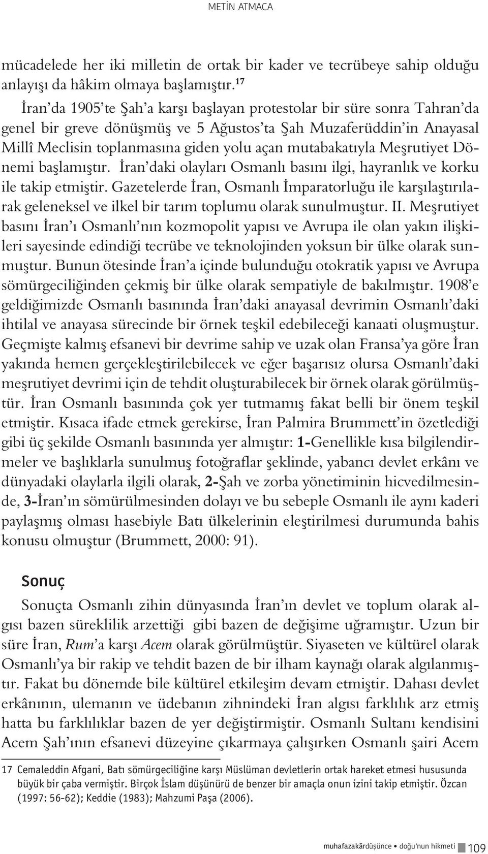 mutabakatıyla Meşrutiyet Dönemi başlamıştır. İran daki olayları Osmanlı basını ilgi, hayranlık ve korku ile takip etmiştir.