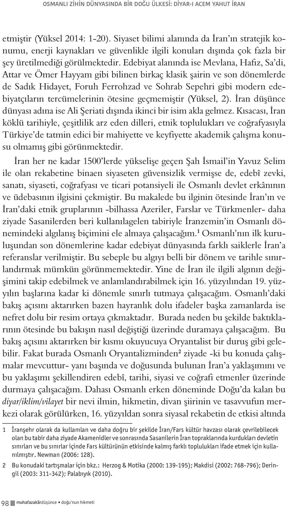 Edebiyat alanında ise Mevlana, Hafız, Sa di, Attar ve Ömer Hayyam gibi bilinen birkaç klasik şairin ve son dönemlerde de Sadık Hidayet, Foruh Ferrohzad ve Sohrab Sepehri gibi modern edebiyatçıların