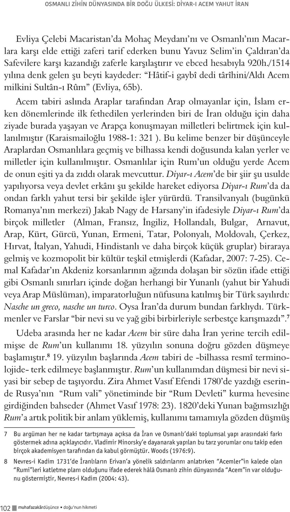 /1514 yılına denk gelen şu beyti kaydeder: Hâtif-i gaybî dedi târîhini/aldı Acem milkini Sultân-ı Rûm (Evliya, 65b).