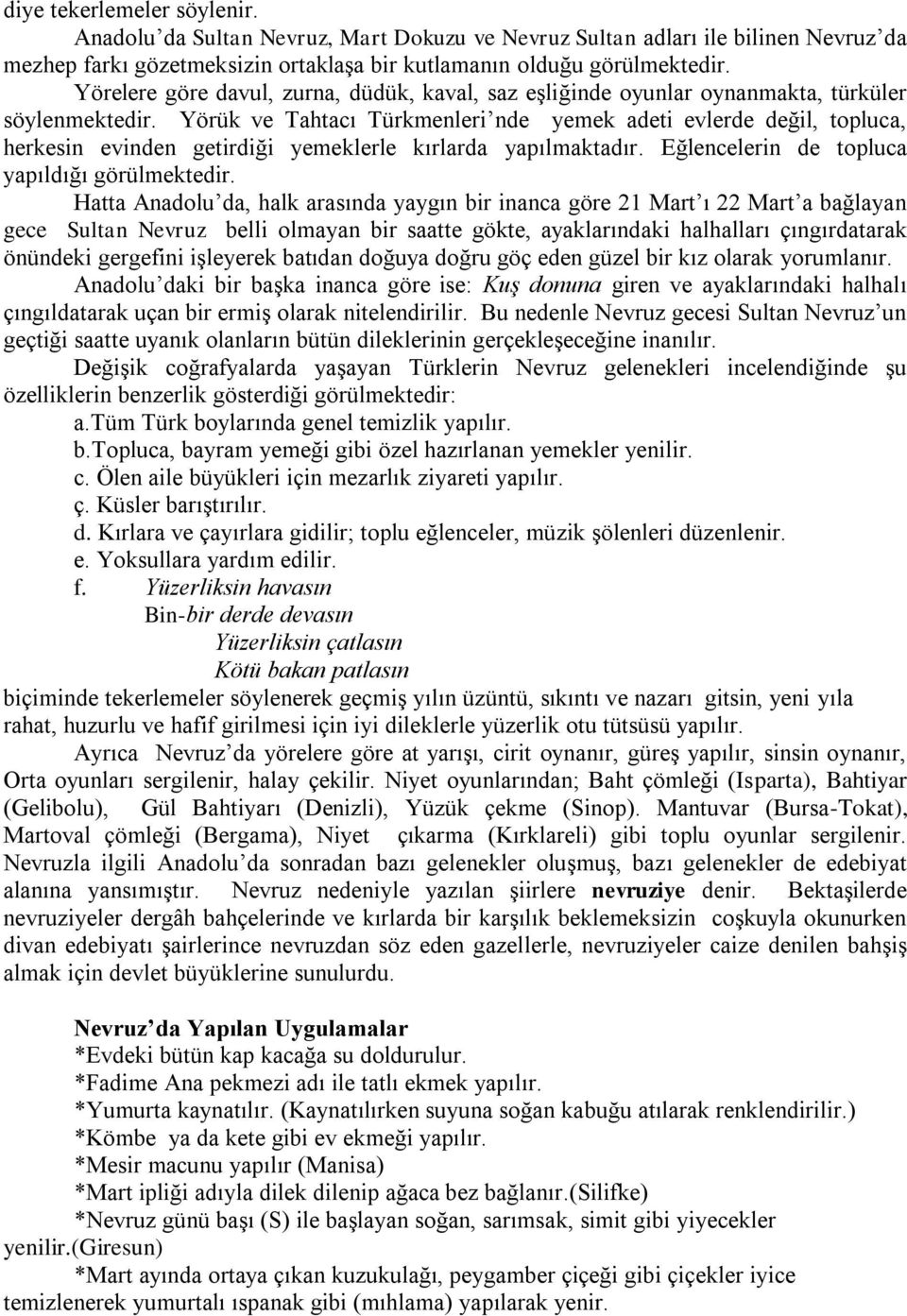 Yörük ve Tahtacı Türkmenleri nde yemek adeti evlerde değil, topluca, herkesin evinden getirdiği yemeklerle kırlarda yapılmaktadır. Eğlencelerin de topluca yapıldığı görülmektedir.