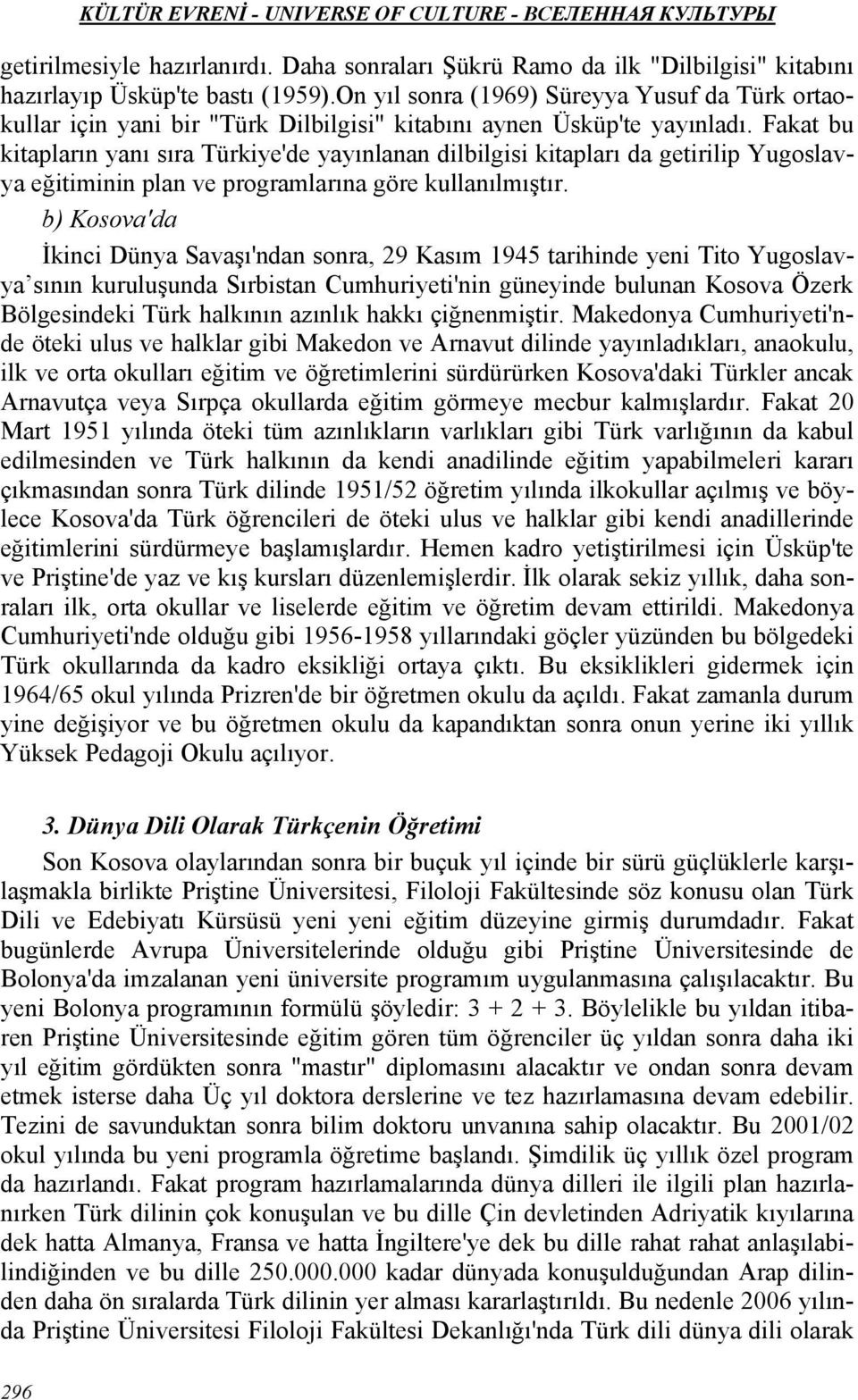 Fakat bu kitapların yanı sıra Türkiye'de yayınlanan dilbilgisi kitapları da getirilip Yugoslavya eğitiminin plan ve programlarına göre kullanılmıştır.
