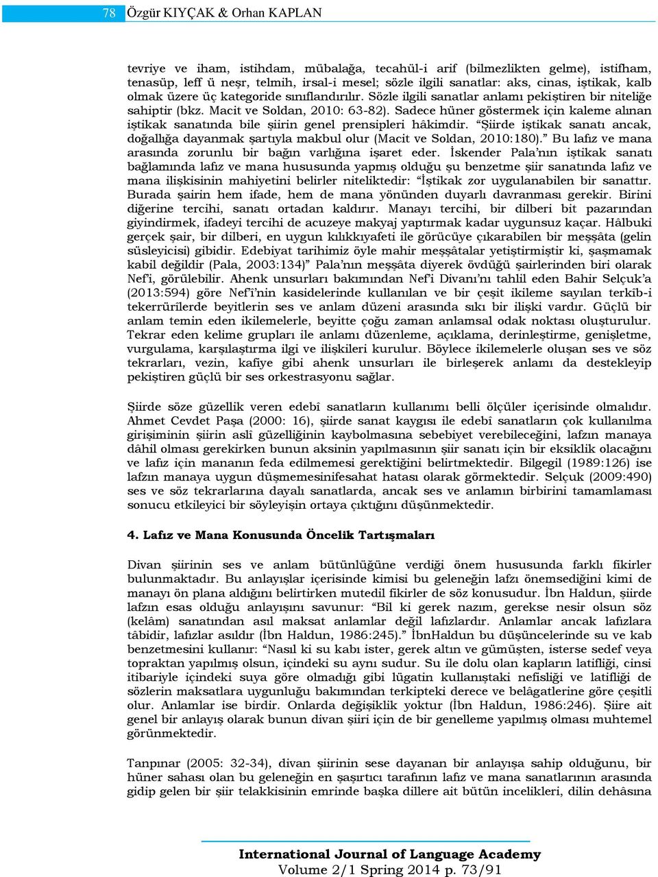 Sadece hüner göstermek için kaleme alınan iştikak sanatında bile şiirin genel prensipleri hâkimdir. Şiirde iştikak sanatı ancak, doğallığa dayanmak şartıyla makbul olur (Macit ve Soldan, 2010:180).