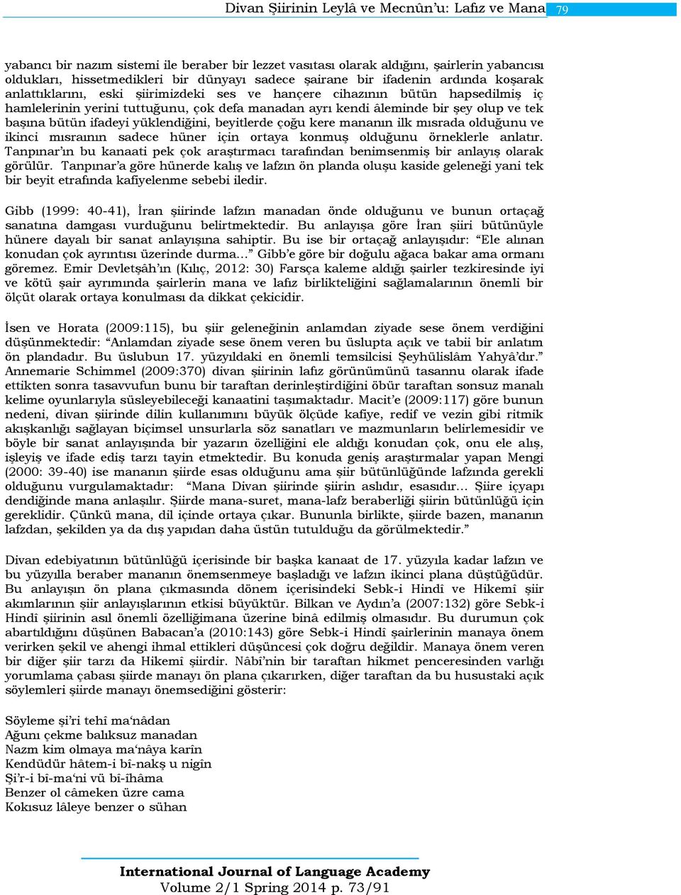 başına bütün ifadeyi yüklendiğini, beyitlerde çoğu kere mananın ilk mısrada olduğunu ve ikinci mısraının sadece hüner için ortaya konmuş olduğunu örneklerle anlatır.