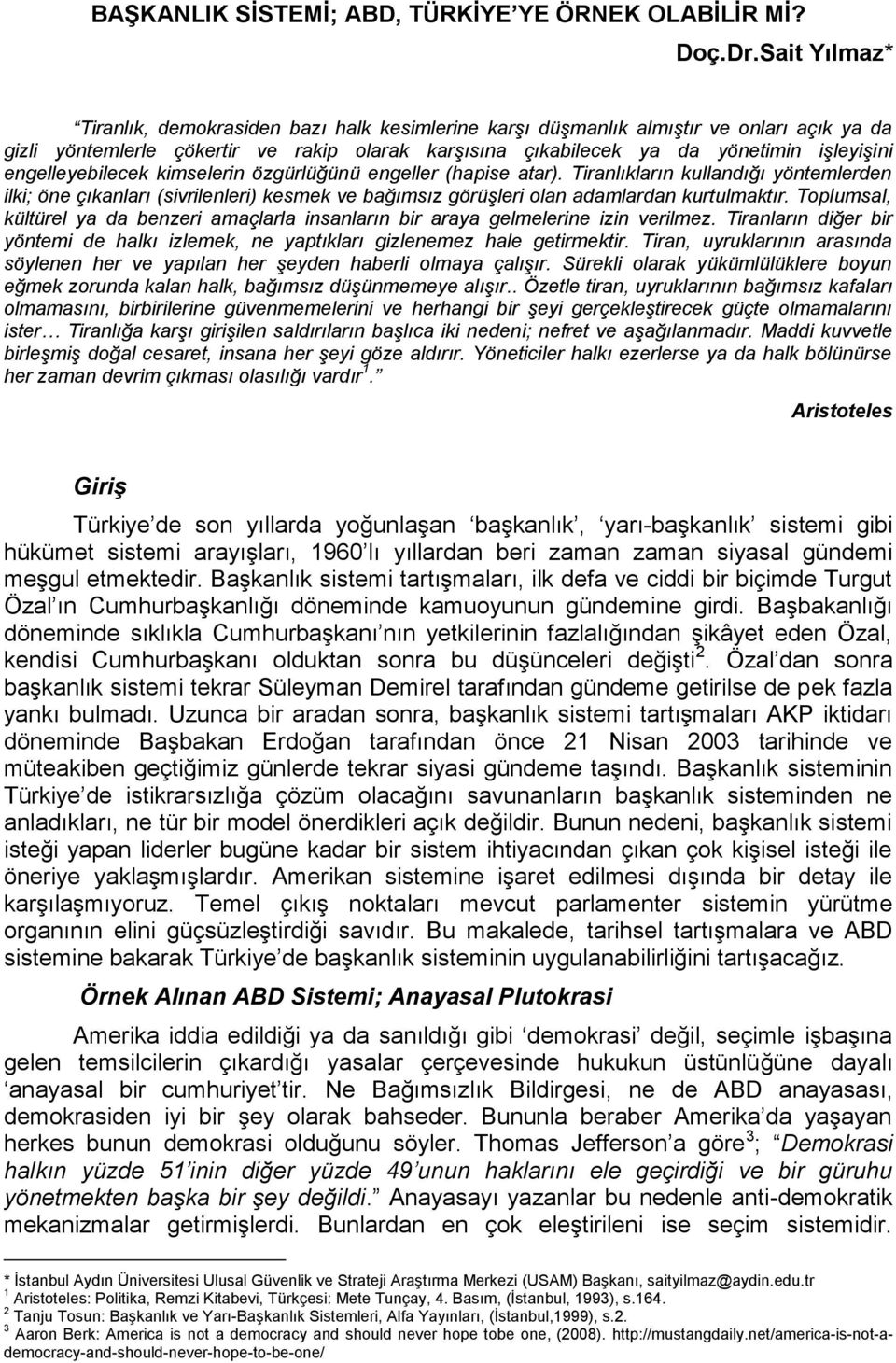 engelleyebilecek kimselerin özgürlüğünü engeller (hapise atar). Tiranlıkların kullandığı yöntemlerden ilki; öne çıkanları (sivrilenleri) kesmek ve bağımsız görüşleri olan adamlardan kurtulmaktır.