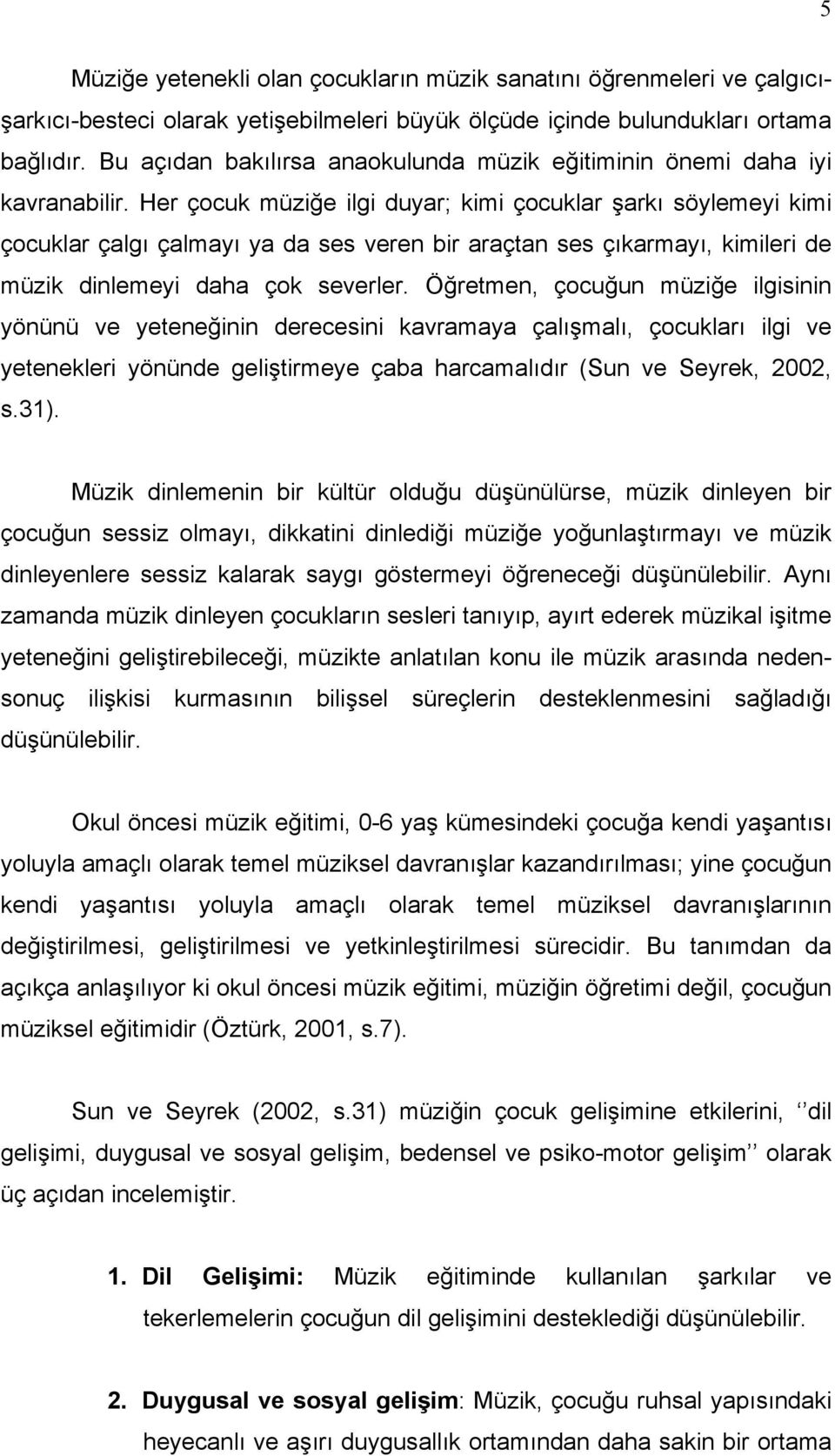 Her çocuk müziğe ilgi duyar; kimi çocuklar şarkı söylemeyi kimi çocuklar çalgı çalmayı ya da ses veren bir araçtan ses çıkarmayı, kimileri de müzik dinlemeyi daha çok severler.