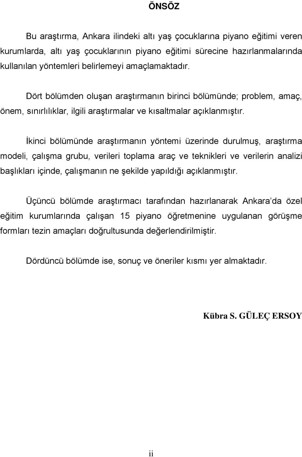 İkinci bölümünde araştırmanın yöntemi üzerinde durulmuş, araştırma modeli, çalışma grubu, verileri toplama araç ve teknikleri ve verilerin analizi başlıkları içinde, çalışmanın ne şekilde yapıldığı