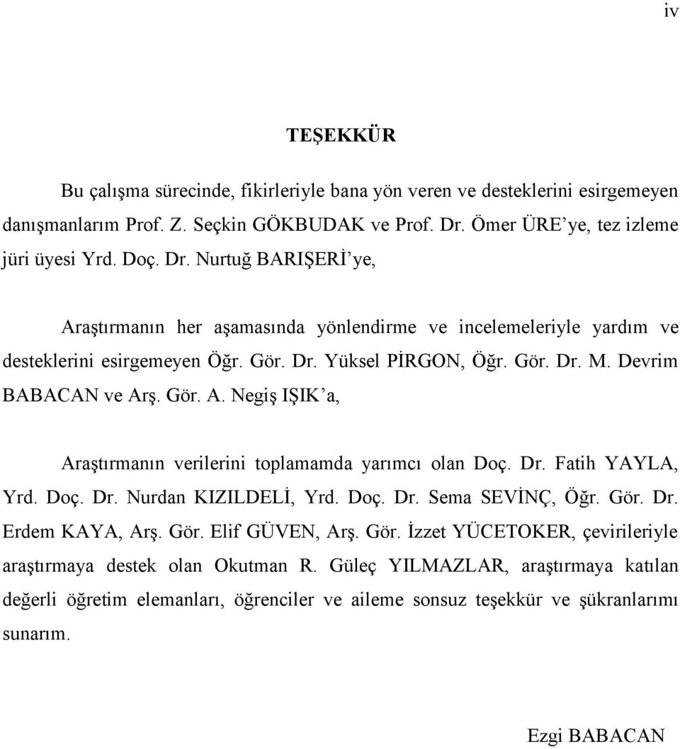 Gör. Dr. M. Devrim BABACAN ve Arş. Gör. A. Negiş IŞIK a, Araştırmanın verilerini toplamamda yarımcı olan Doç. Dr. Fatih YAYLA, Yrd. Doç. Dr. Nurdan KIZILDELİ, Yrd. Doç. Dr. Sema SEVİNÇ, Öğr. Gör. Dr. Erdem KAYA, Arş.