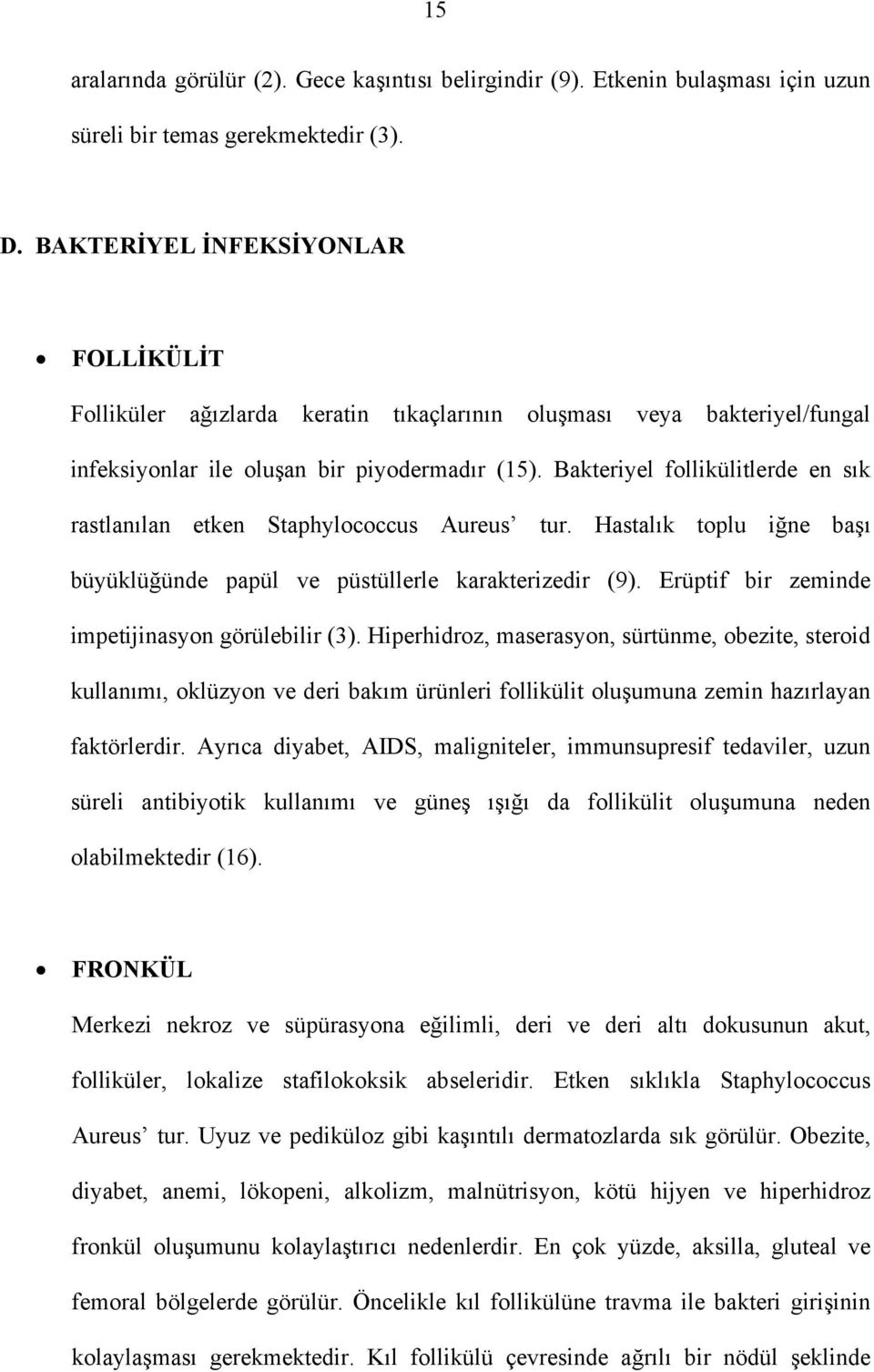 Bakteriyel follikülitlerde en sık rastlanılan etken Staphylococcus Aureus tur. Hastalık toplu iğne başı büyüklüğünde papül ve püstüllerle karakterizedir (9).