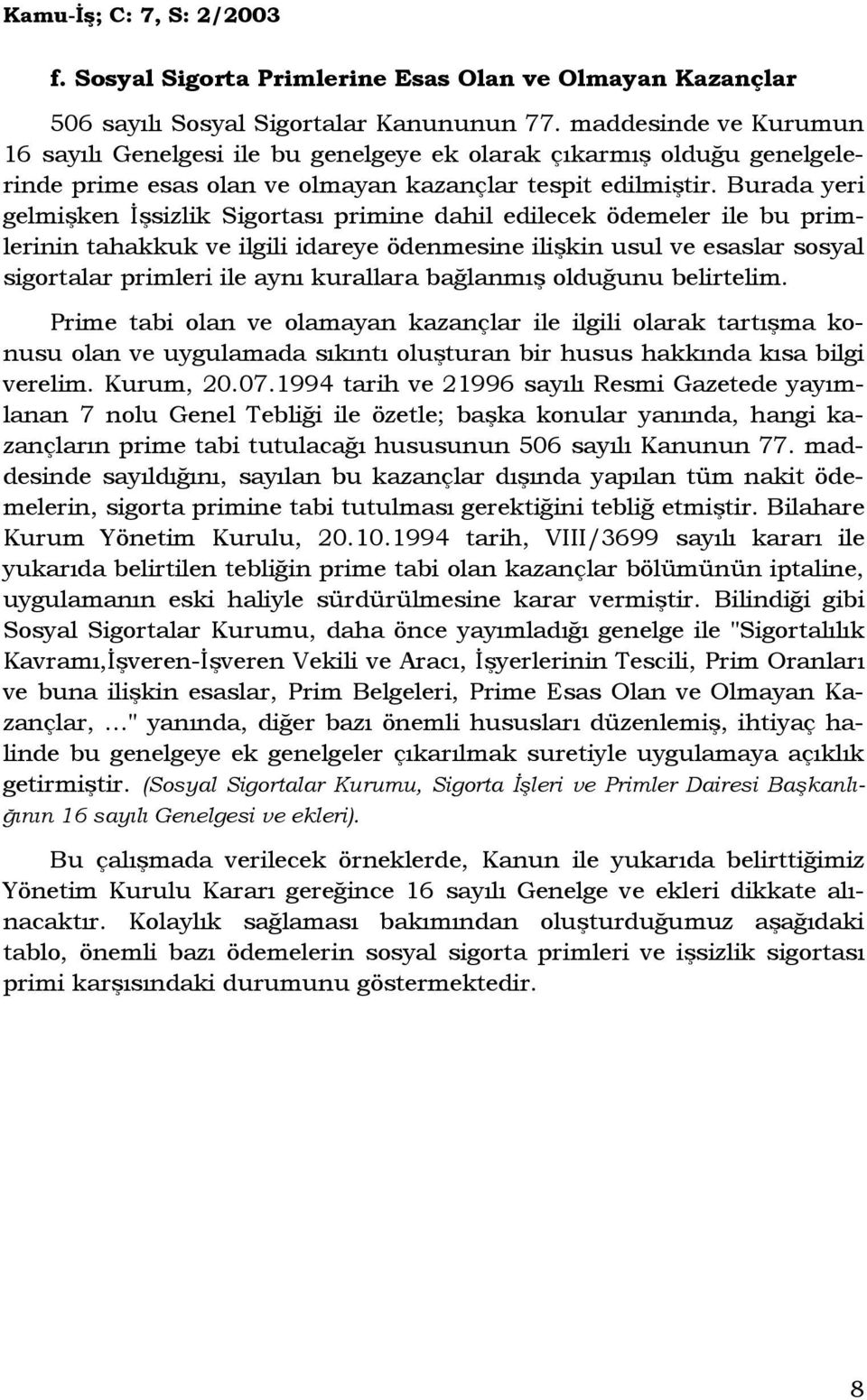 Burada yeri gelmişken Đşsizlik Sigortası primine dahil edilecek ödemeler ile bu primlerinin tahakkuk ve ilgili idareye ödenmesine ilişkin usul ve esaslar sosyal sigortalar primleri ile aynı kurallara