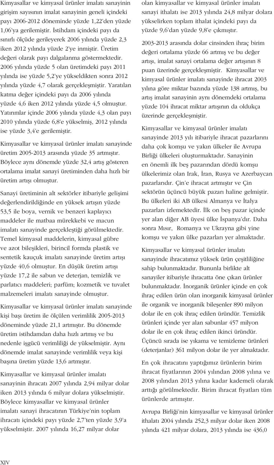 2006 yılında yüzde 5 olan üretimdeki payı 2011 yılında ise yüzde 5,2 ye yükseldikten sonra 2012 yılında yüzde 4,7 olarak gerçekleşmiştir.