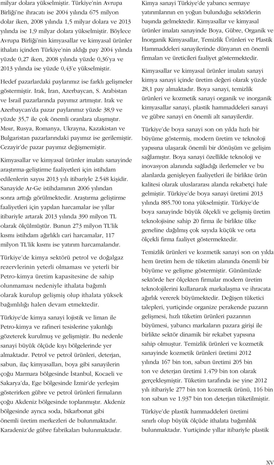 yükselmiştir. Hedef pazarlardaki paylarımız ise farklı gelişmeler göstermiştir. Irak, İran, Azerbaycan, S. Arabistan ve İsrail pazarlarında payımız artmıştır.