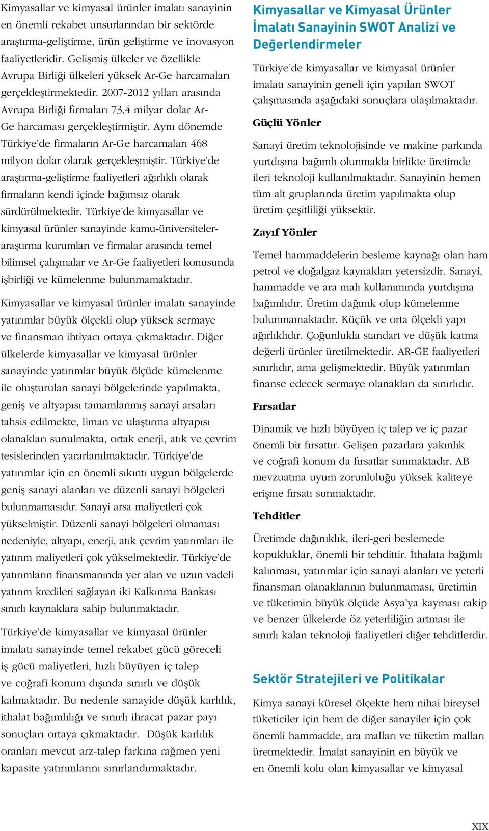 2007-2012 yılları arasında Avrupa Birliği firmaları 73,4 milyar dolar Ar- Ge harcaması gerçekleştirmiştir. Aynı dönemde Türkiye de firmaların Ar-Ge harcamaları 468 milyon dolar olarak gerçekleşmiştir.