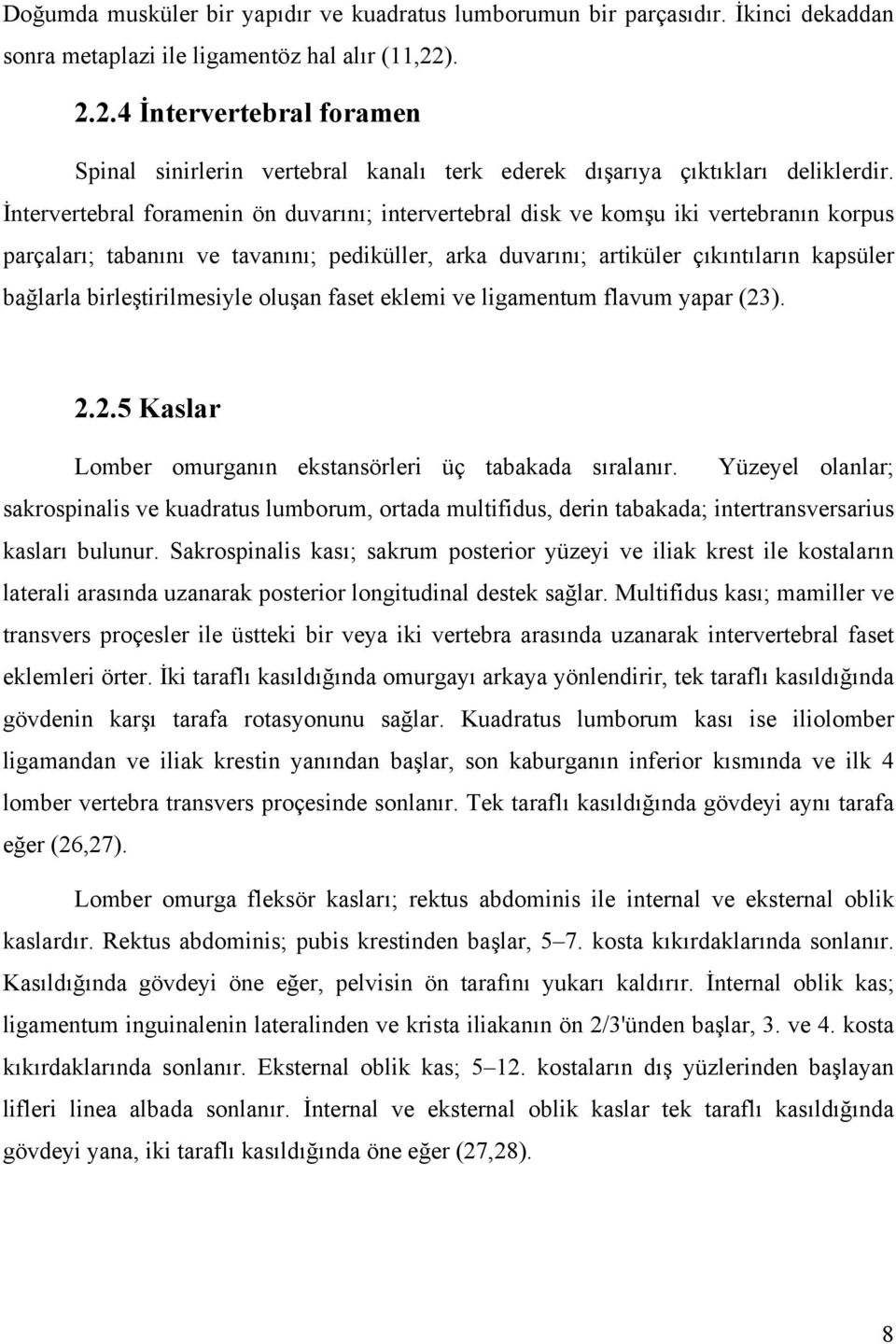 İntervertebral foramenin ön duvarını; intervertebral disk ve komşu iki vertebranın korpus parçaları; tabanını ve tavanını; pediküller, arka duvarını; artiküler çıkıntıların kapsüler bağlarla