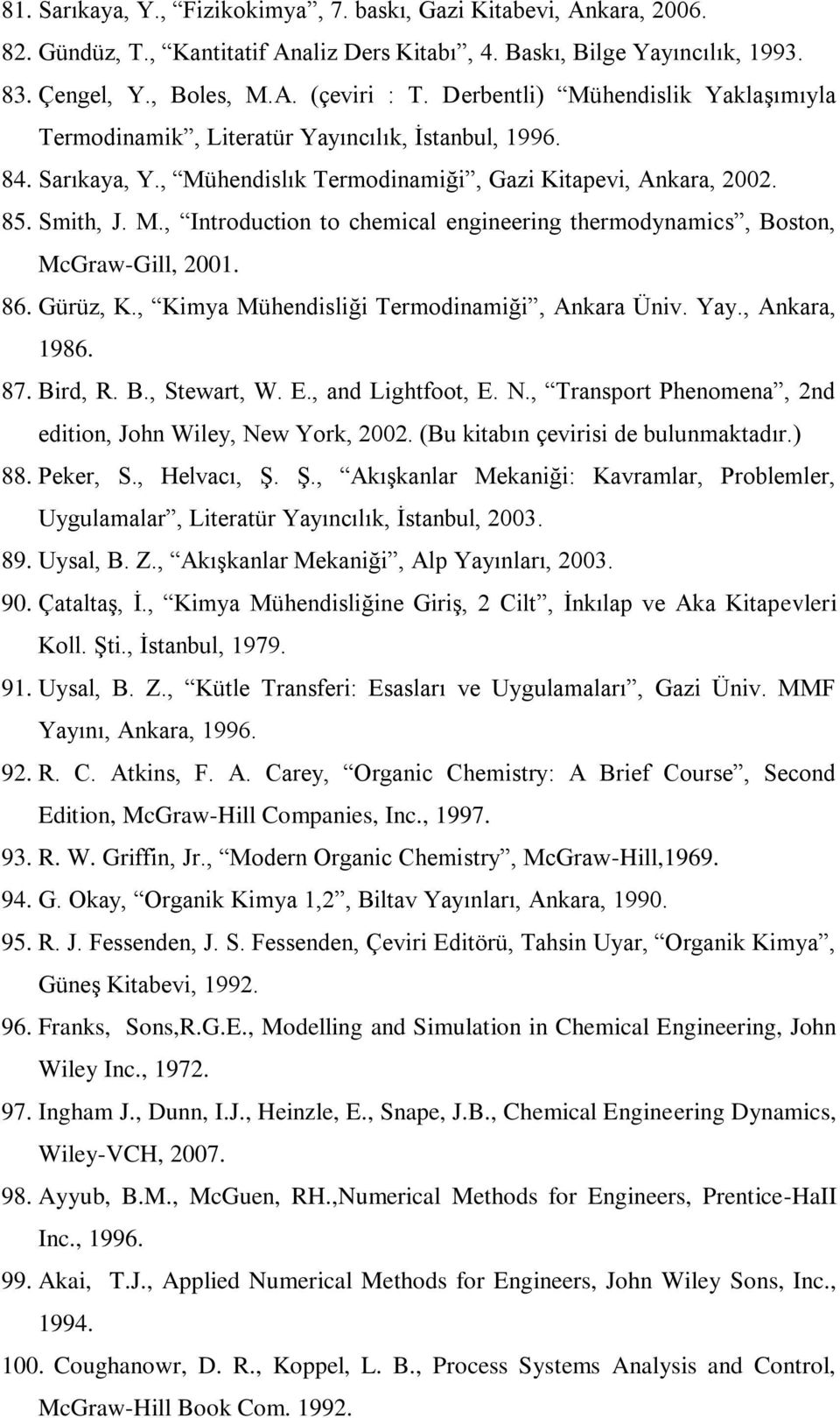 86. Gürüz, K., Kimya Mühendisliği Termodinamiği, Ankara Üniv. Yay., Ankara, 1986. 87. Bird, R. B., Stewart, W. E., and Lightfoot, E. N., Transport Phenomena, 2nd edition, John Wiley, New York, 2002.