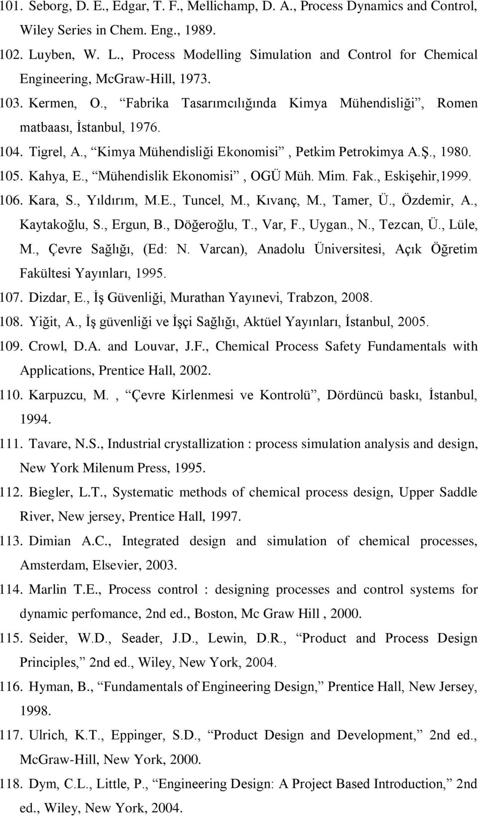 Tigrel, A., Kimya Mühendisliği Ekonomisi, Petkim Petrokimya A.Ş., 1980. 105. Kahya, E., Mühendislik Ekonomisi, OGÜ Müh. Mim. Fak., Eskişehir,1999. 106. Kara, S., Yıldırım, M.E., Tuncel, M., Kıvanç, M.