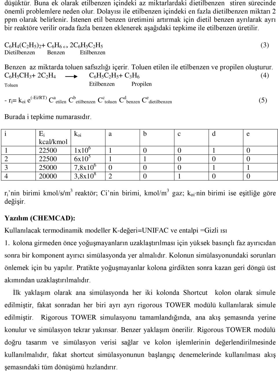 İstenen etil benzen üretimini artırmak için dietil benzen ayrılarak ayrı bir reaktöre verilir orada fazla benzen eklenerek aşağıdaki tepkime ile etilbenzen üretilir.