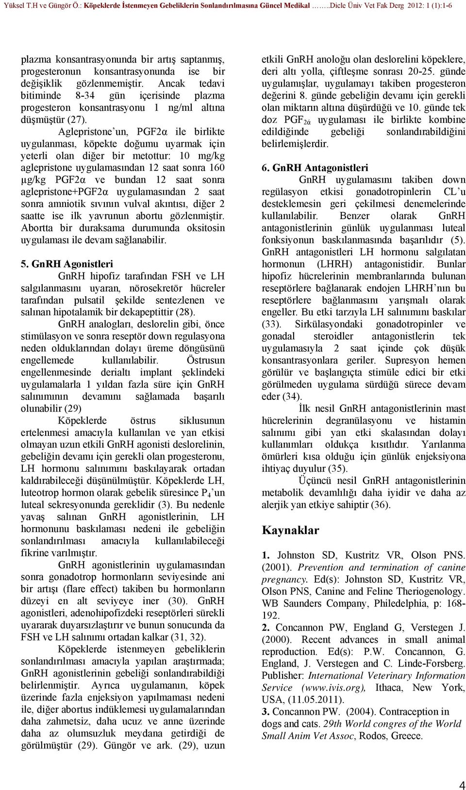 Aglepristone un, PGF2α ile birlikte uygulanması, köpekte doğumu uyarmak için yeterli olan diğer bir metottur: 10 mg/kg aglepristone uygulamasından 12 saat sonra 160 µg/kg PGF2α ve bundan 12 saat