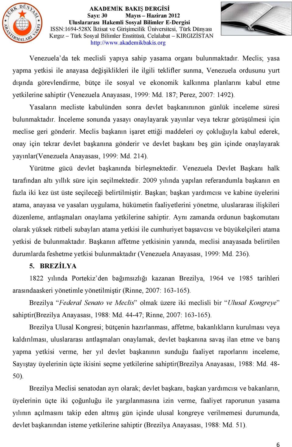 yetkilerine sahiptir (Venezuela Anayasası, 1999: Md. 187; Perez, 2007: 1492). Yasaların mecliste kabulünden sonra devlet başkanınınon günlük inceleme süresi bulunmaktadır.