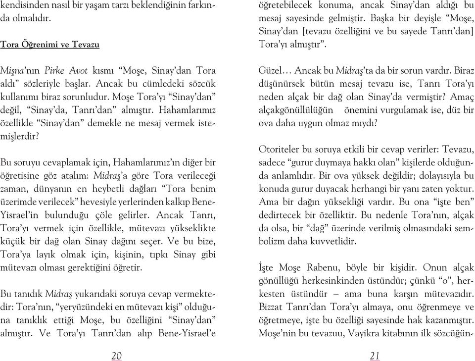 Bu soruyu cevaplamak için, Hahamlarımız ın diðer bir öðretisine göz atalım: Midraþ a göre Tora verileceði zaman, dünyanın en heybetli daðları Tora benim üzerimde verilecek hevesiyle yerlerinden