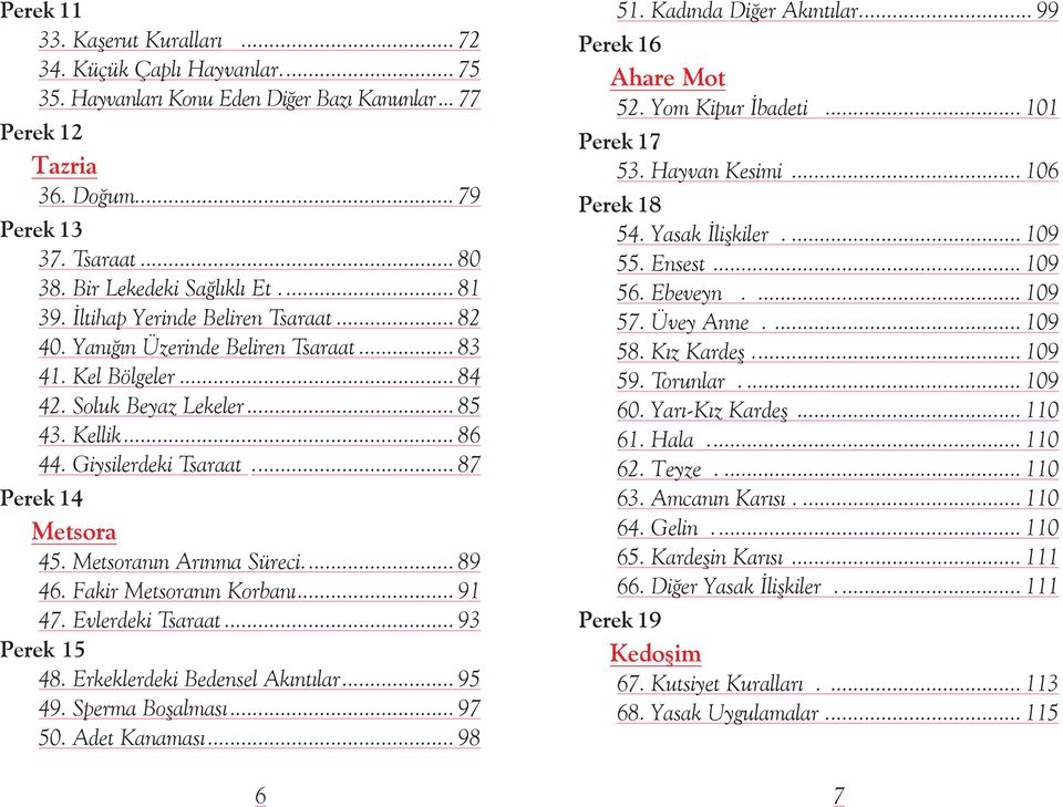 Giysilerdeki Tsaraat... 87 Perek 14 Metsora 45. Metsoranın Arınma Süreci... 89 46. Fakir Metsoranın Korbanı... 91 47. Evlerdeki Tsaraat... 93 Perek 15 48. Erkeklerdeki Bedensel Akıntılar... 95 49.