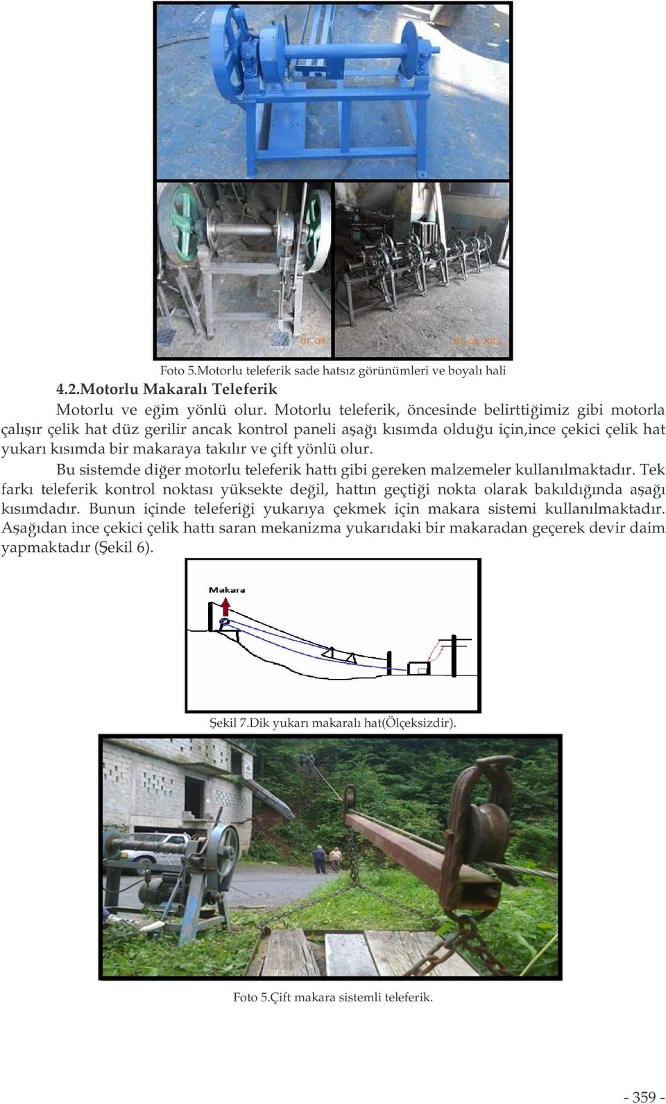 olur. Bu sistemde dier motorlu teleferik hattı gibi gereken malzemeler kullanılmaktadır. Tek farkı teleferik kontrol noktası yüksekte deil, hattın geçtii nokta olarak bakıldıında aaı kısımdadır.