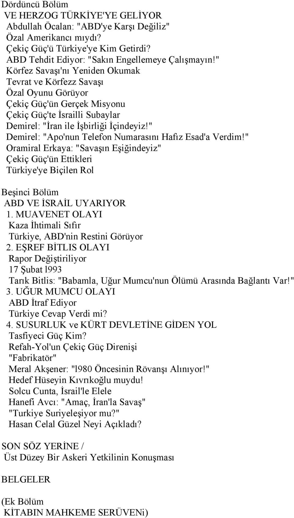 " Demirel: "Apo'nun Telefon Numarasını Hafız Esad'a Verdim!" Oramiral Erkaya: "Savaşın Eşiğindeyiz" Çekiç Güç'ün Ettikleri Türkiye'ye Biçilen Rol Beşinci Bölüm ABD VE İSRAİL UYARIYOR 1.