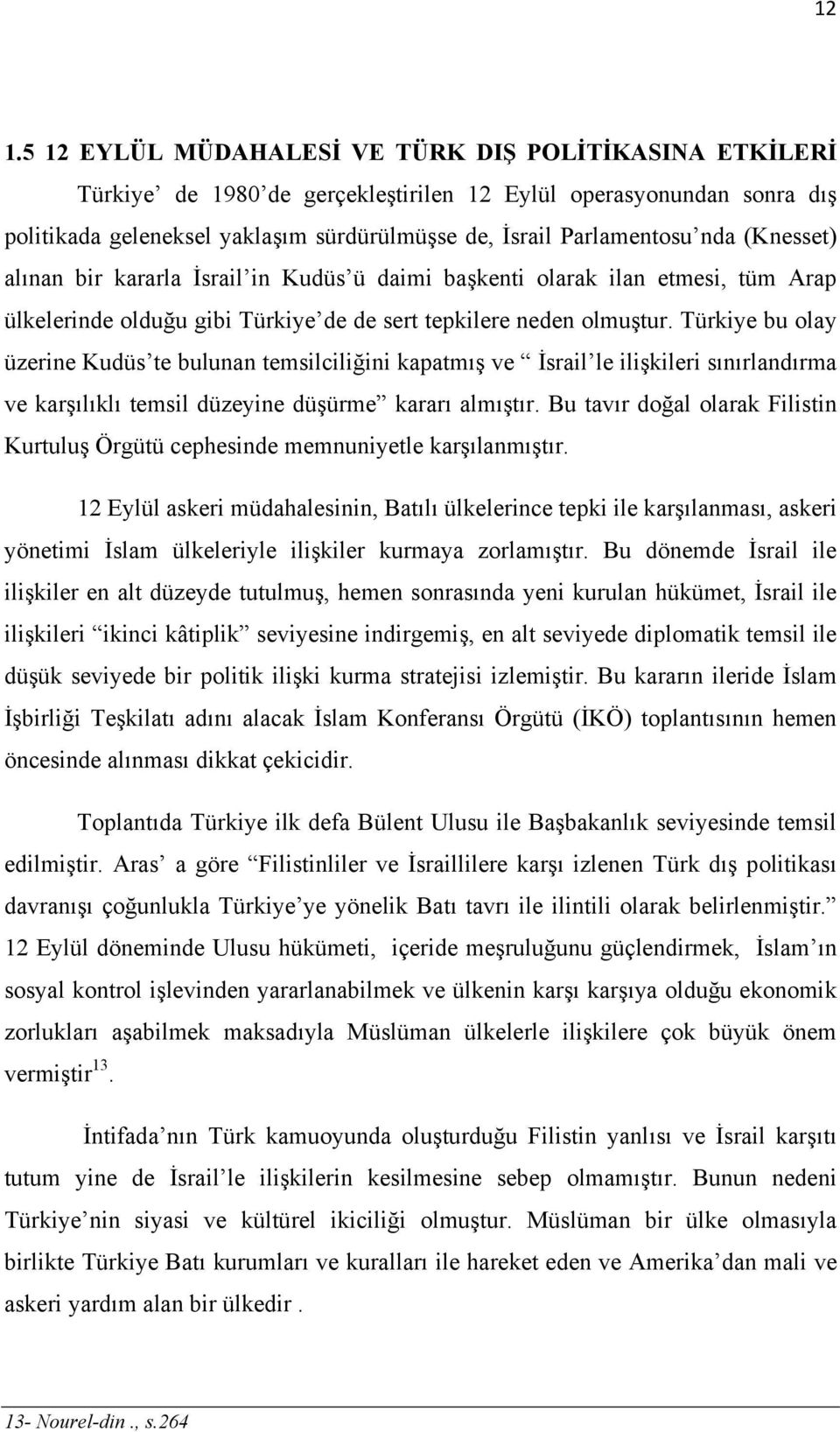 Türkiye bu olay üzerine Kudüs te bulunan temsilciliğini kapatmış ve İsrail le ilişkileri sınırlandırma ve karşılıklı temsil düzeyine düşürme kararı almıştır.