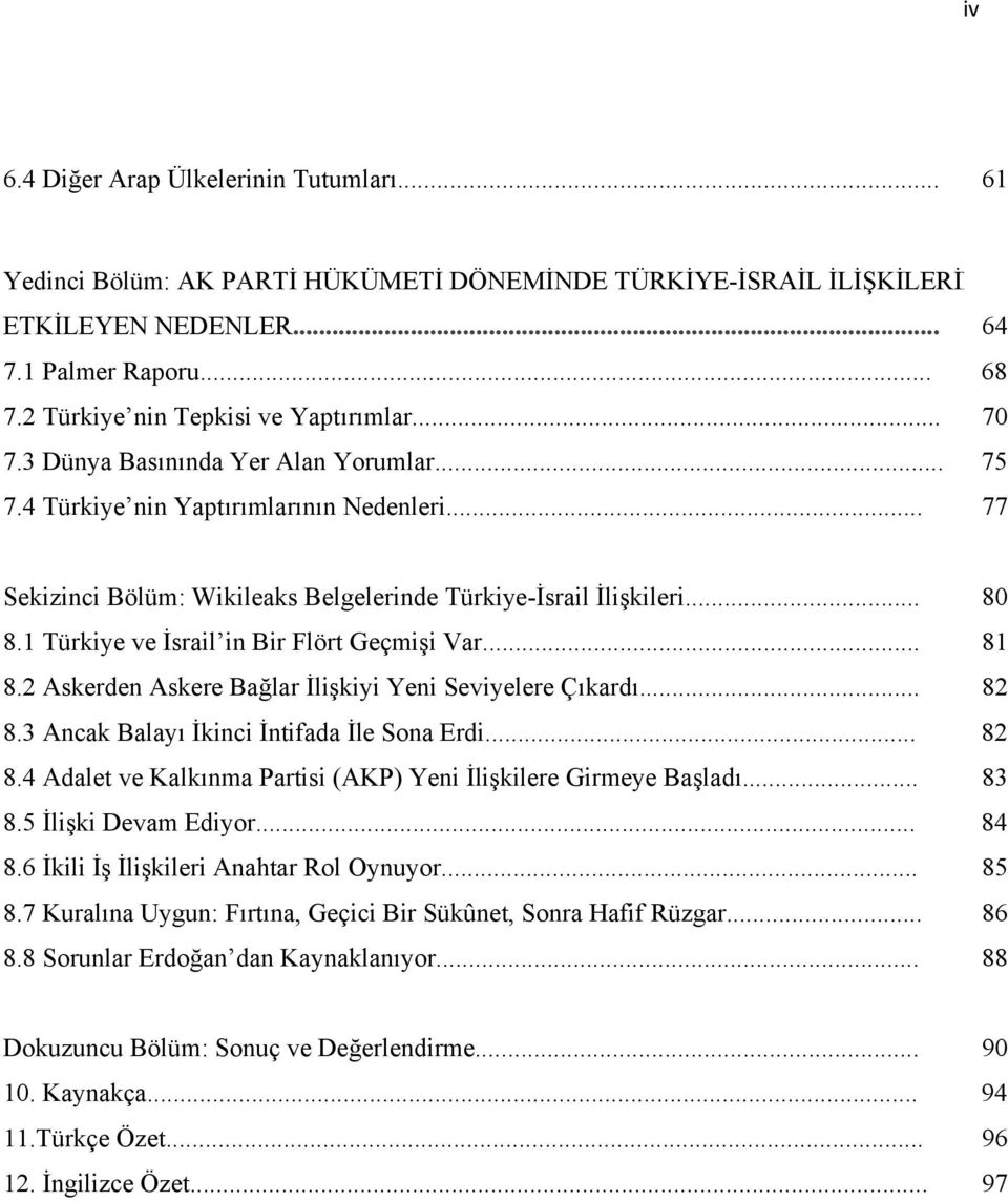 .. 80 8.1 Türkiye ve İsrail in Bir Flört Geçmişi Var... 81 8.2 Askerden Askere Bağlar İlişkiyi Yeni Seviyelere Çıkardı... 82 8.3 Ancak Balayı İkinci İntifada İle Sona Erdi... 82 8.4 Adalet ve Kalkınma Partisi (AKP) Yeni İlişkilere Girmeye Başladı.