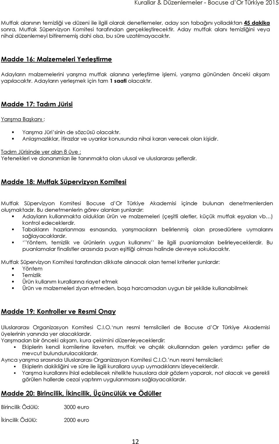 Madde 16: Malzemeleri Yerleştirme Adayların malzemelerini yarışma mutfak alanına yerleştirme işlemi, yarışma gününden önceki akşam yapılacaktır. Adayların yerleşmek için tam 1 saati olacaktır.