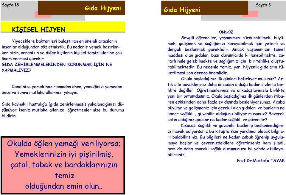 Kendinize yemek hazırlamadan önce, yemeğinizi yemeden önce ve sonra mutlaka ellerinizi yıkayın.