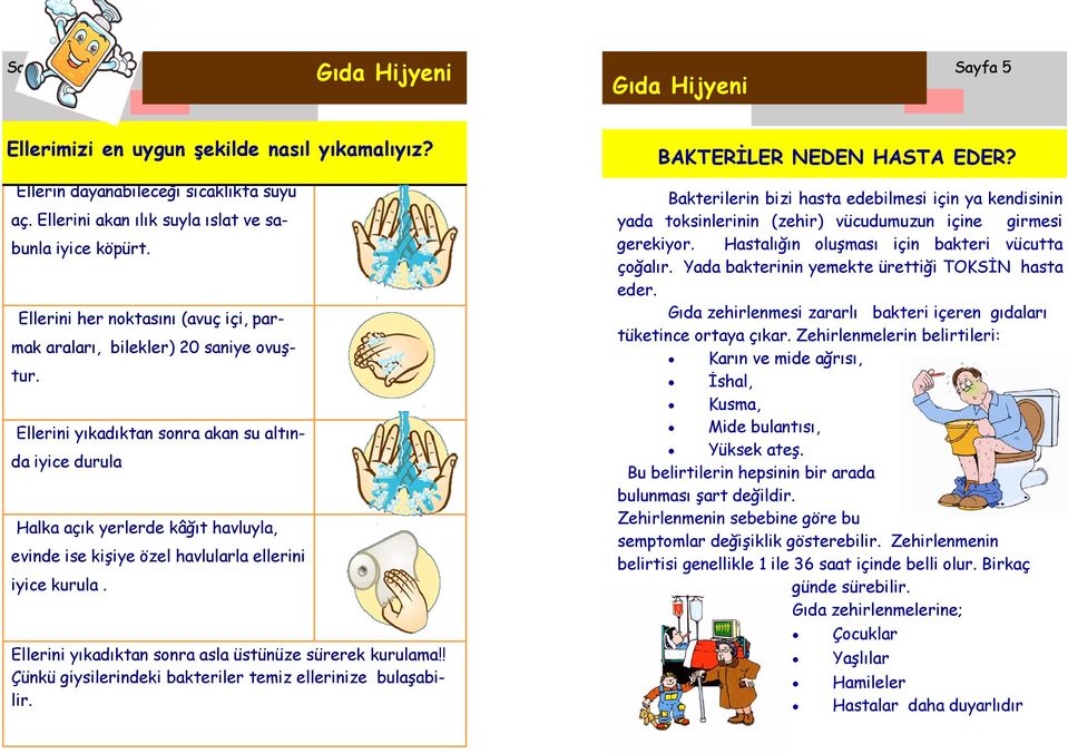 Ellerini yıkadıktan sonra akan su altında iyice durula Halka açık yerlerde kâğıt havluyla, evinde ise kişiye özel havlularla ellerini iyice kurula.